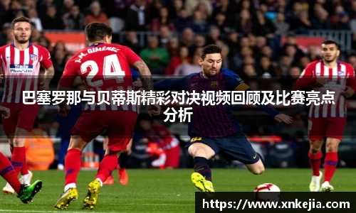 巴塞罗那与贝蒂斯精彩对决视频回顾及比赛亮点分析