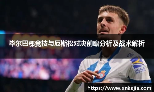 毕尔巴鄂竞技与厄斯松对决前瞻分析及战术解析