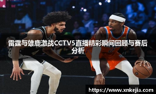 雷霆与雄鹿激战CCTV5直播精彩瞬间回顾与赛后分析