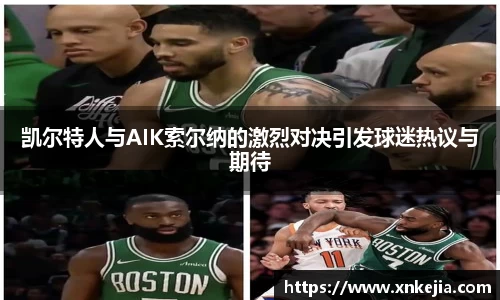 凯尔特人与AIK索尔纳的激烈对决引发球迷热议与期待